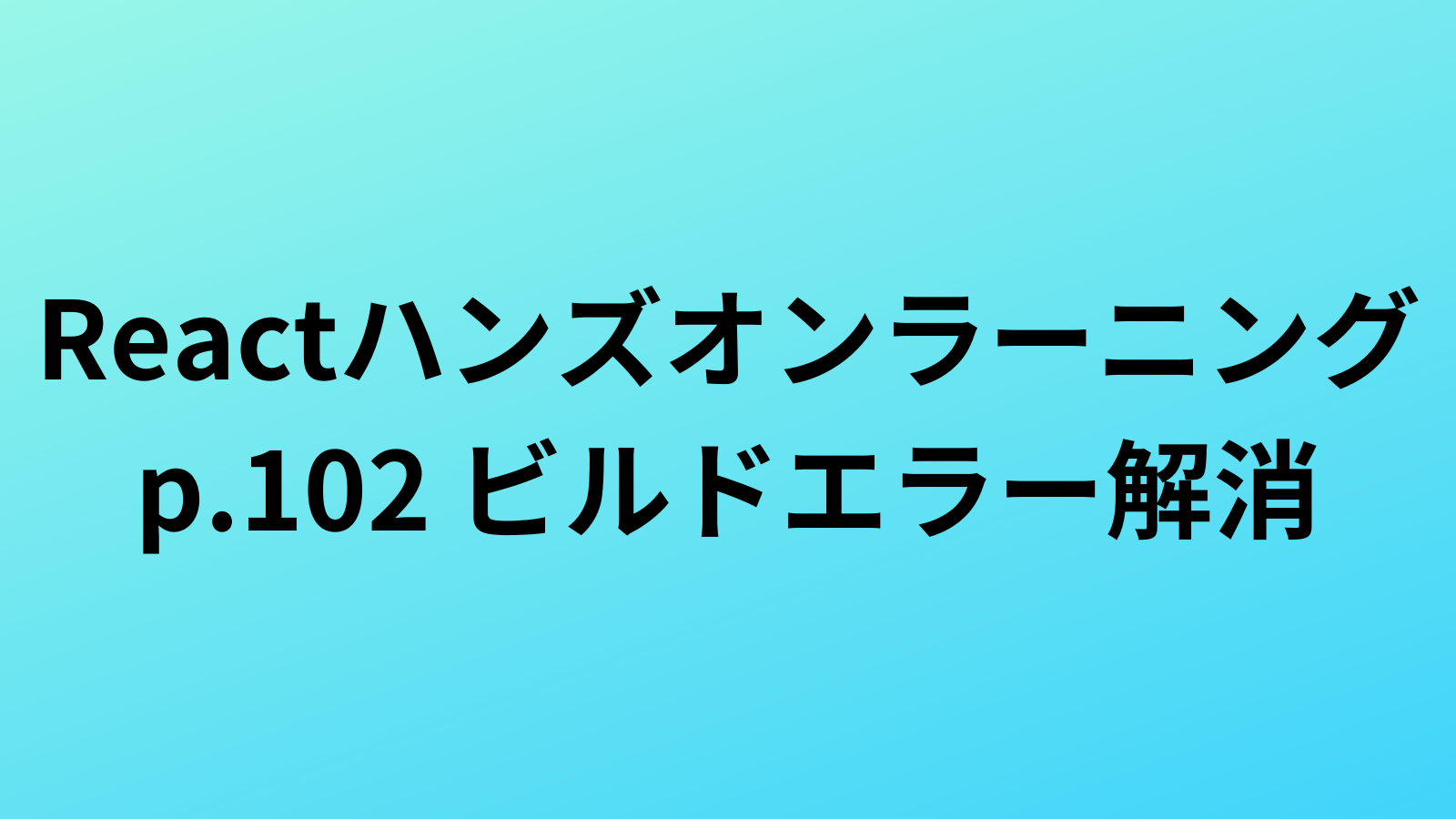 Reactハンズオンラーニング、ビルド実行時のエラー