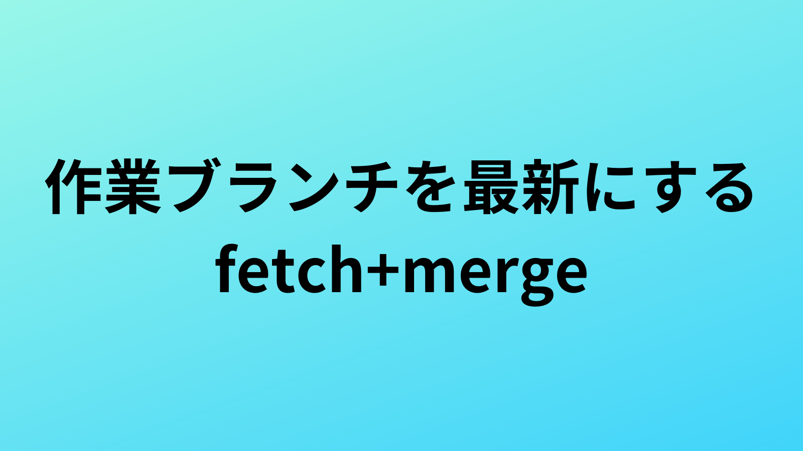 【Git】作業ブランチを最新にするやり方【fetch+merge】